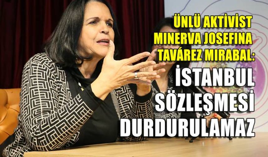Minerva Mirabal: İstanbul Sözleşmesi durdurulamaz