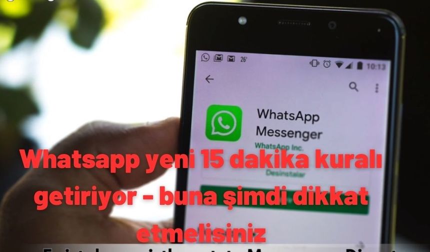 Whatsapp yeni 15 dakika kuralı getiriyor - buna şimdi dikkat etmelisiniz