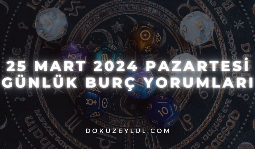 25 Mart 2024 Pazartesi Günlük Burç Yorumları