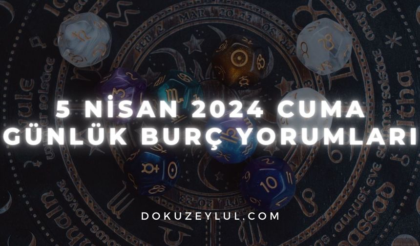 5 Nisan 2024 Cuma Günlük Burç Yorumları