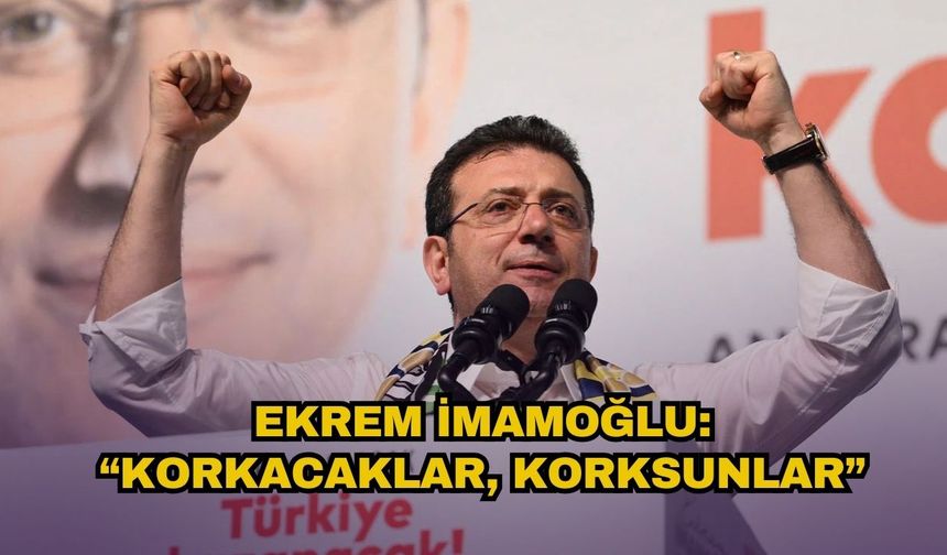 İmamoğlu: Korkacaklar, korksunlar