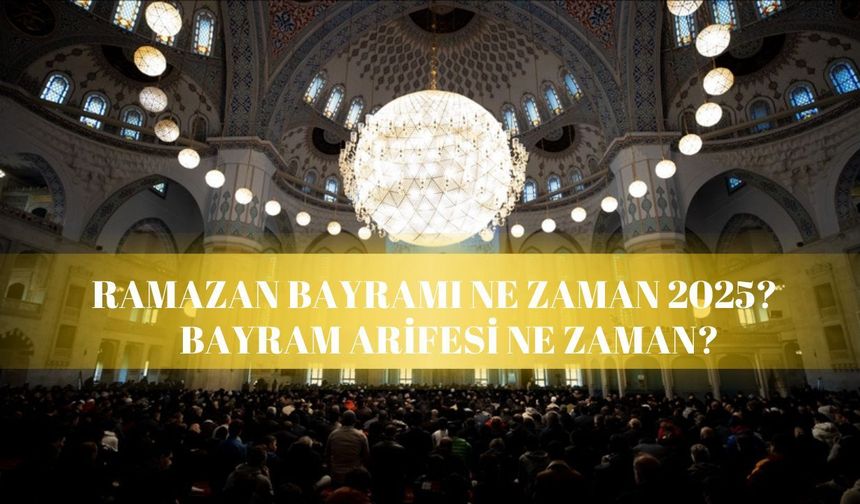 Ramazan Bayramı arifesi ne zaman? 2025 Ramazan Bayramı için heyecan başladı