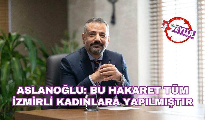 Aslanoğlu: Bu Hakaret Tüm İzmirli Kadınlara Yapılmıştır