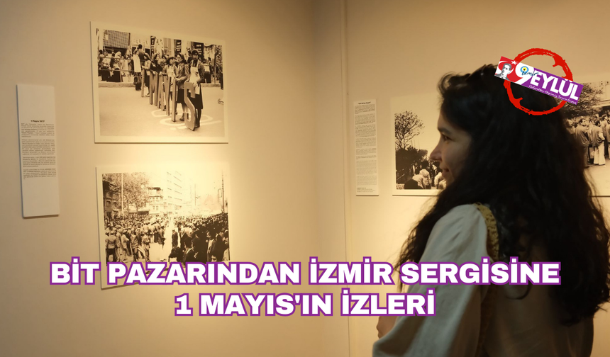 Bit Pazarından İzmir sergisine: 1 Mayıs'ın izleri