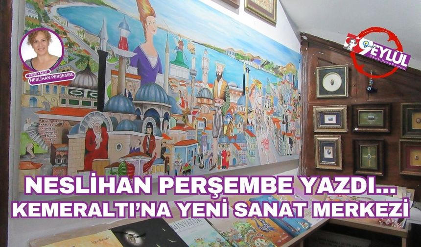 Neslihan Perşembe yazdı... Kemeraltı’na yeni sanat merkezi