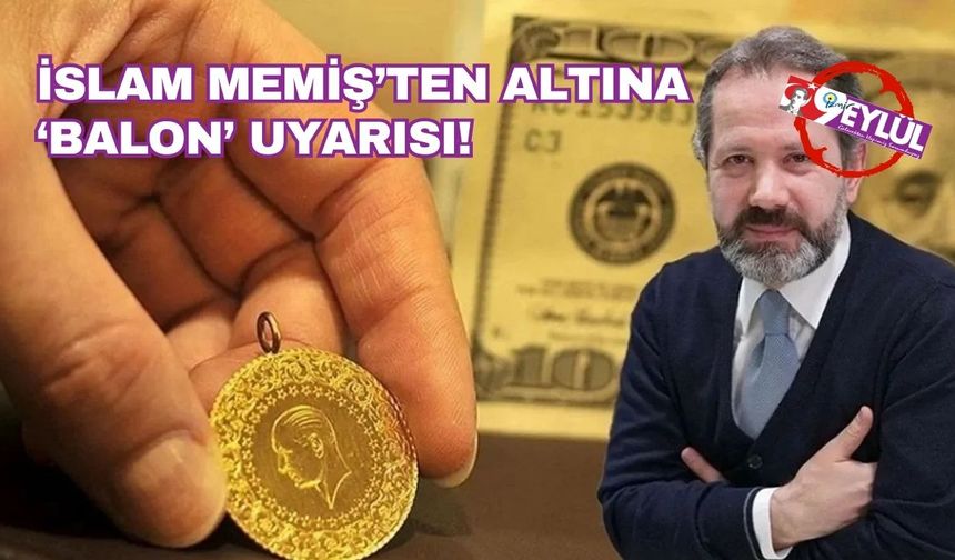 İslam Memiş'ten kritik altın uyarısı: "Balon sert patlayacak, alım için acele etmeyin"