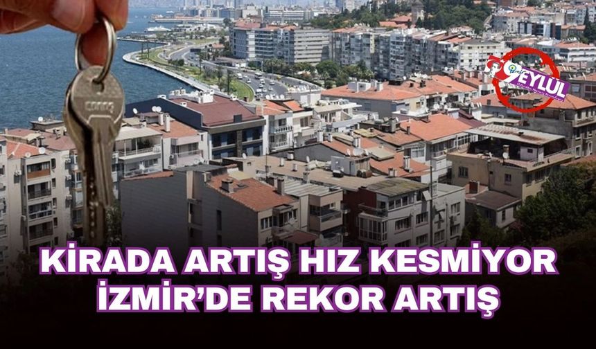 İzmir’de kiralar uçuşa geçti: Üç büyük şehirde zirveye yerleşti!