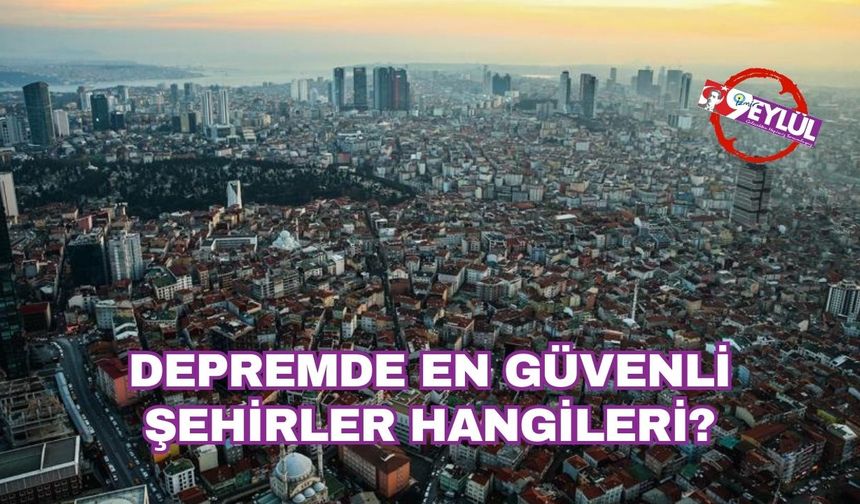 Depremde en güvenli şehirler hangileri? İşte risk haritası…