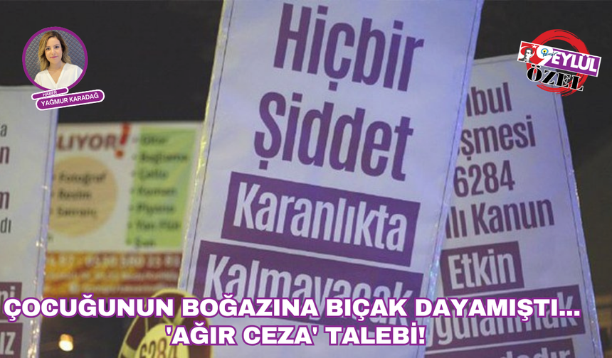 Çocuğunun boğazına bıçak dayamıştı... Avukat Sığın'dan 'Ağır Ceza' talebi!