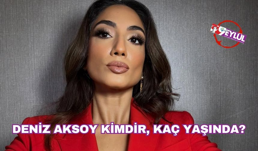Deniz Aksoy kimdir, kaç yaşında?