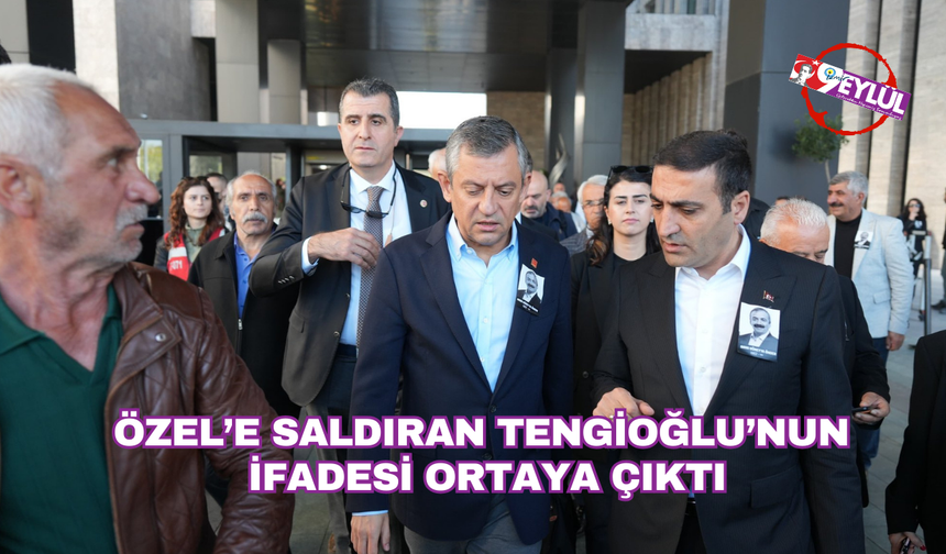 Özgür Özel’e saldıran Tengioğlu’nun ifadesi ortaya çıktı