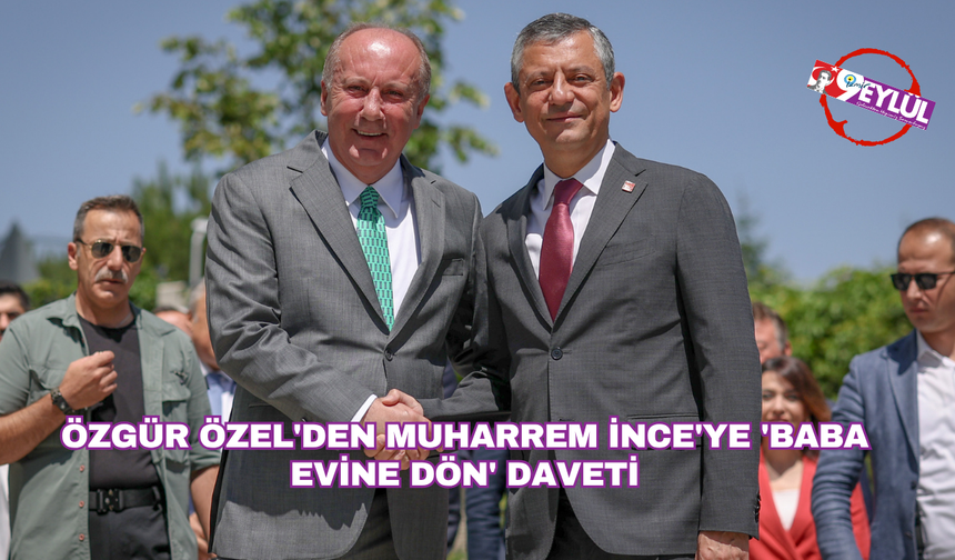 Özgür Özel'den Muharrem İnce'ye 'baba evine dön' daveti