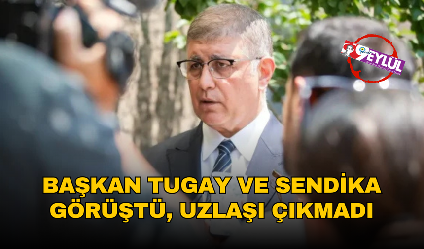 Başkan Tugay ve Belediye-İş görüşmesinden uzlaşı çıkmadı