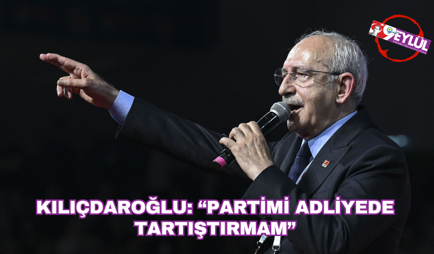 Kılıçdaroğlu: “Partimi adliyede tartıştırmam”