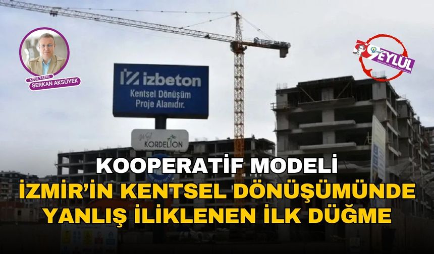 İzmir’in kentsel dönüşümünde yanlış iliklenen ilk düğme: Kooperatif modeli