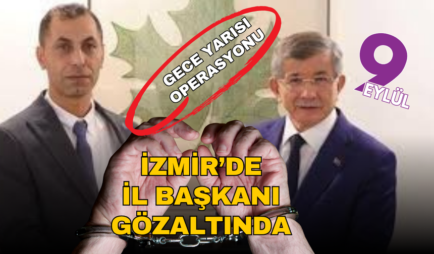 Gelecek Partisi İzmir İl Başkanı gözaltına alındı!