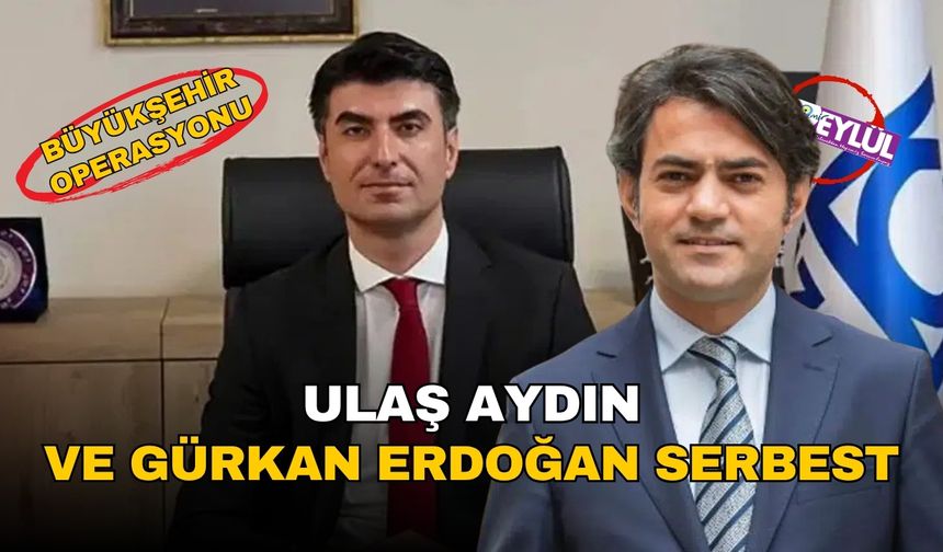 Büyükşehir operasyonu: Ulaş Aydın ve Gürkan Erdoğan serbest!