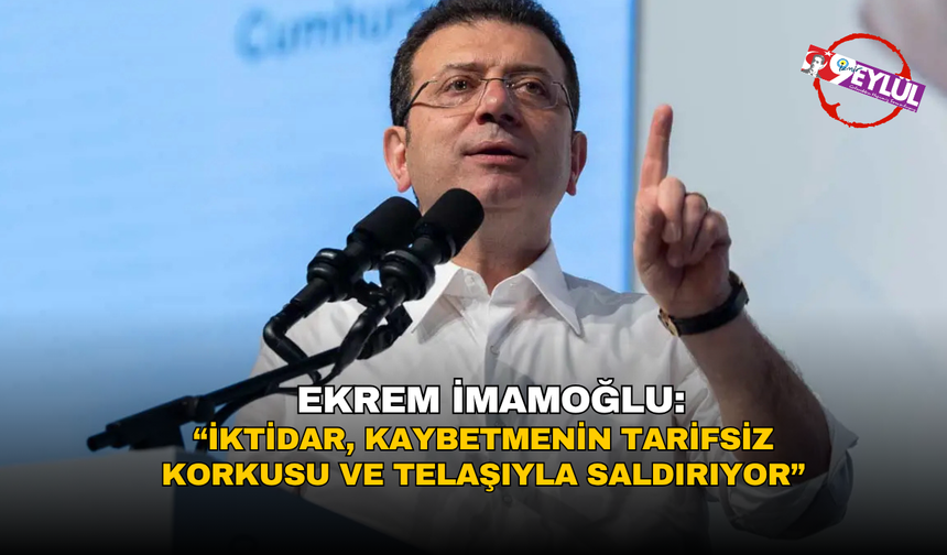 İmamoğlu: İktidar, kaybetmenin tarifsiz korkusu ve telaşıyla saldırıyor