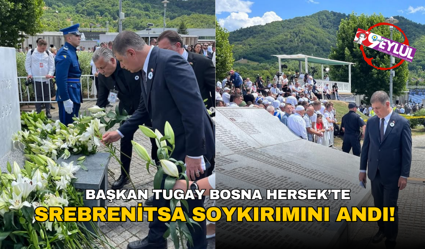 Başkan Tugay Srebrenitsa Soykırımını Bosna Hersek'te andı!