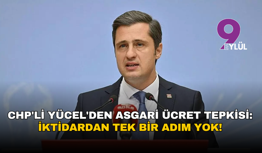 CHP'li Yücel'den asgari ücret tepkisi: İktidardan tek bir adım yok!
