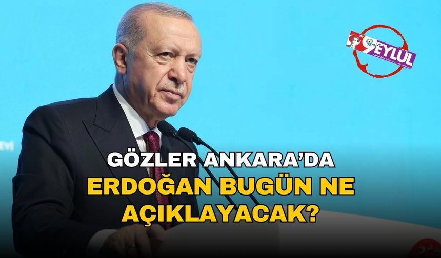 Gözler Ankara’da: Erdoğan bugün ne açıklayacak?