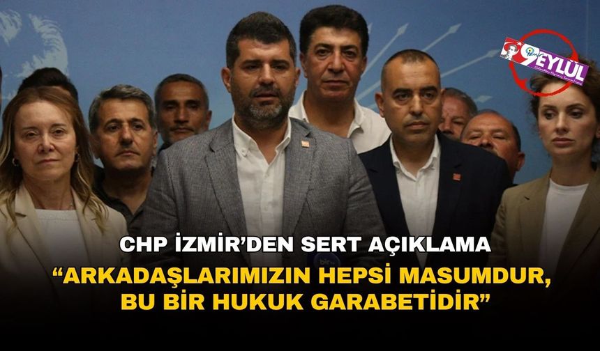 CHP İzmir’den sert açıklama: “Arkadaşlarımızın hepsi masumdur, bu bir hukuk garabetidir”