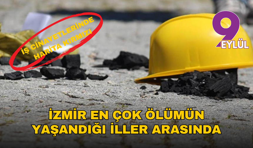 İş cinayetlerinde harita kırmızı: İzmir en çok ölümün yaşandığı iller arasında