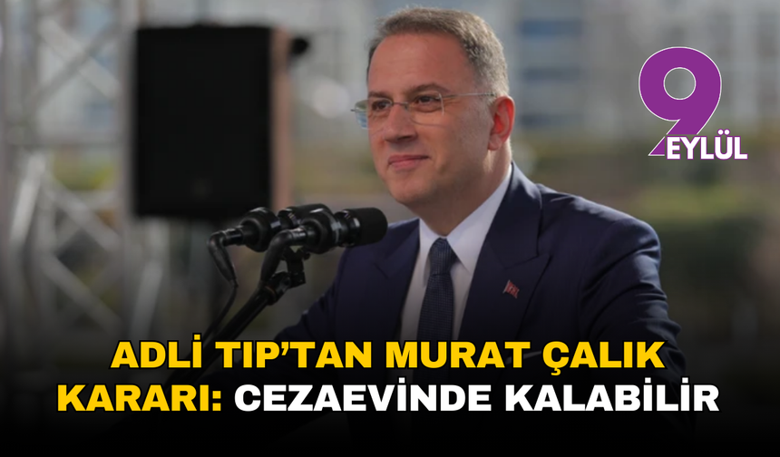 Adli Tıp’tan Murat Çalık kararı: Cezaevinde kalabilir