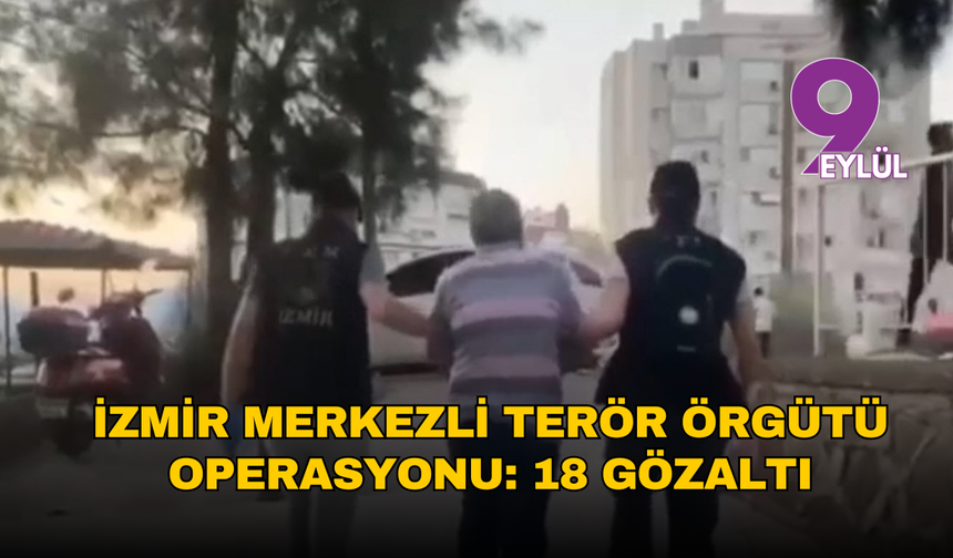 İzmir merkezli terör örgütü operasyonu: 18 gözaltı