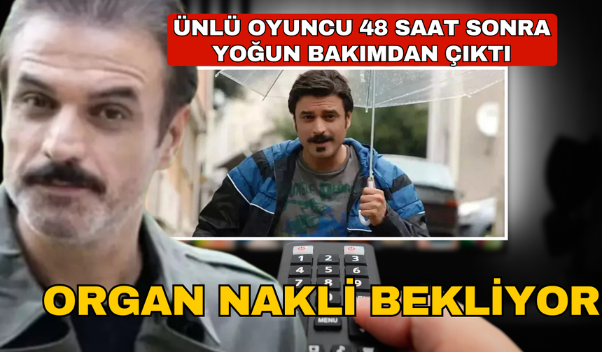 Ünlü oyuncu 48 saat sonra yoğun bakımdan çıktı! Organ nakli bekliyor