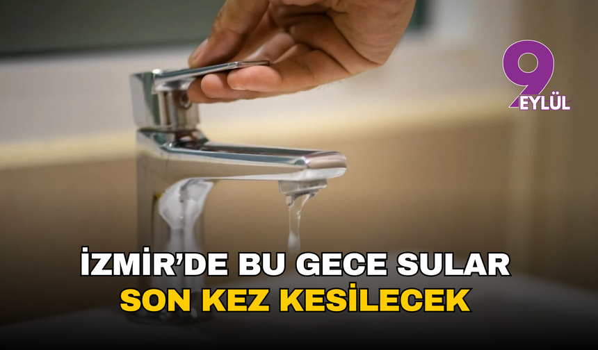İZSU’dan son uyarı: İzmir’de bu gece sular son kez kesilecek