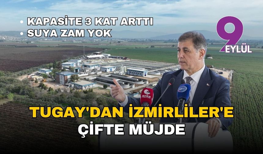 Tugay'dan İzmirliler'e çifte müjde: Suya zam yok, dev tesisin kapasitesi üç kat arttı