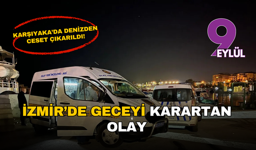 İzmir'de geceyi karartan olay: Karşıyaka’da denizden ceset çıkarıldı