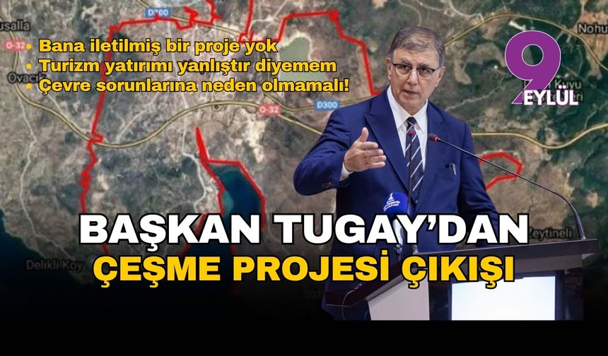 Başkan Tugay'dan Çeşme Projesi açıklaması: Turizm yatırımı alması yanlıştır diyemem