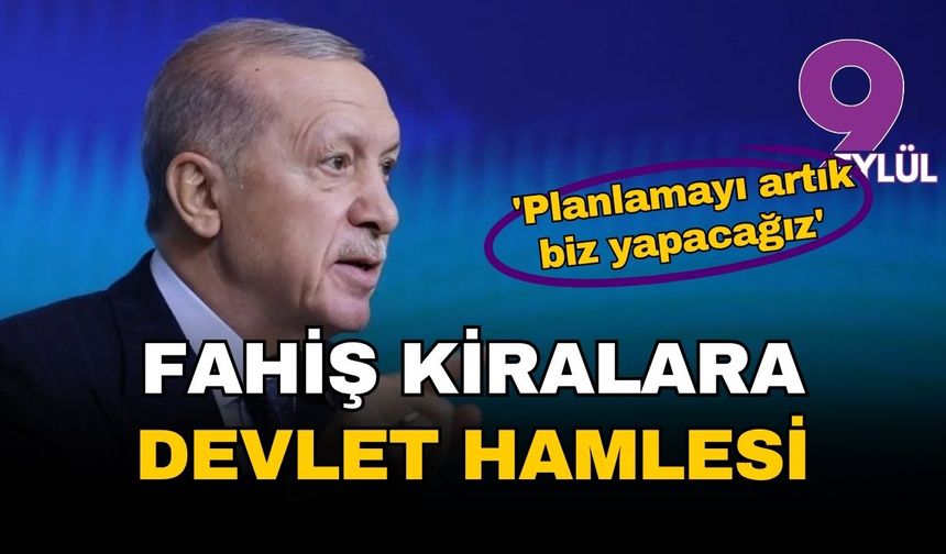 Erdoğan'dan fahiş kiralara karşı 'devlet' hamlesi: 'Planlamayı artık biz yapacağız'
