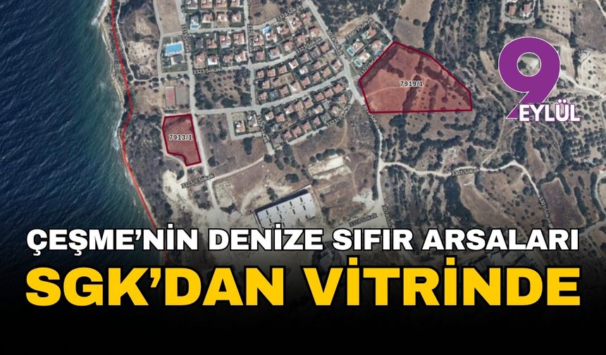 SGK'dan İzmir'de 630 milyonluk dev satış: Çeşme'de denize sıfır araziler vitrine çıktı