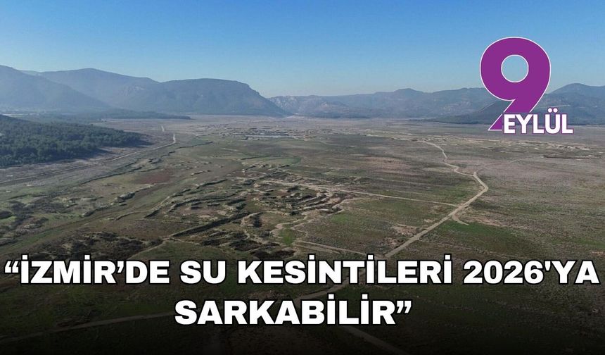 “İzmir’de su kesintileri 2026’ya sarkabilir” uyarısı: “Barajlar dolsa bile tablo değişmez”
