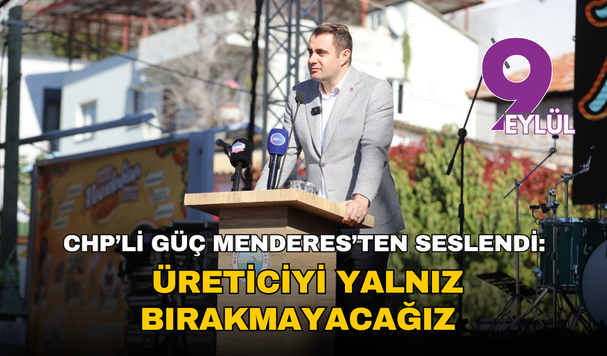 CHP İzmir İl Başkanı Çağatay Güç Menderes’ten seslendi: Üreticiyi yalnız bırakmayacağız