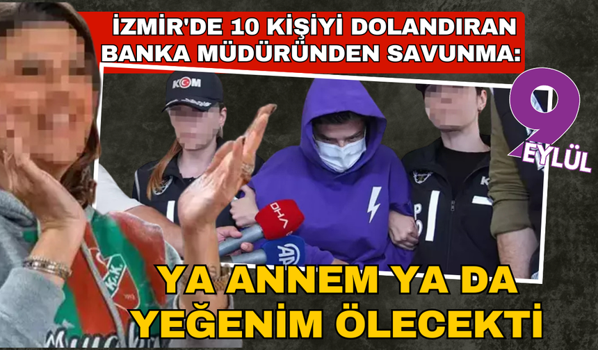 İzmir'de 10 kişiyi dolandıran banka müdürü: 'Ya annem ya da yeğenim ölecekti'