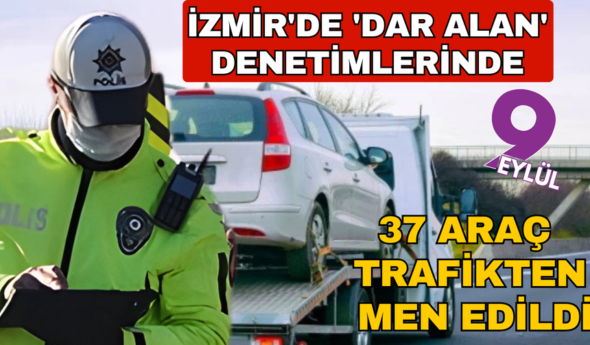 İzmir'de 'Dar Alan' Denetimleri: 37 Araç Trafikten Men Edildi