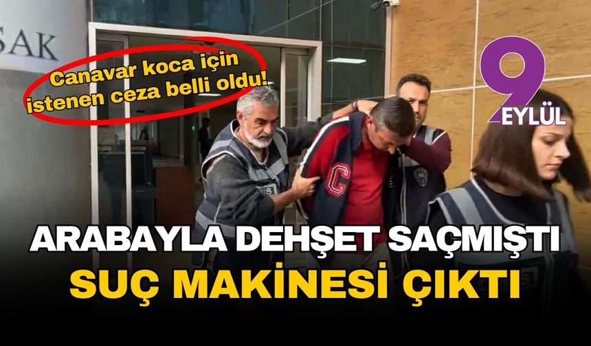Arabayla dehşet saçmıştı! Canavar koca için istenen ceza belli oldu