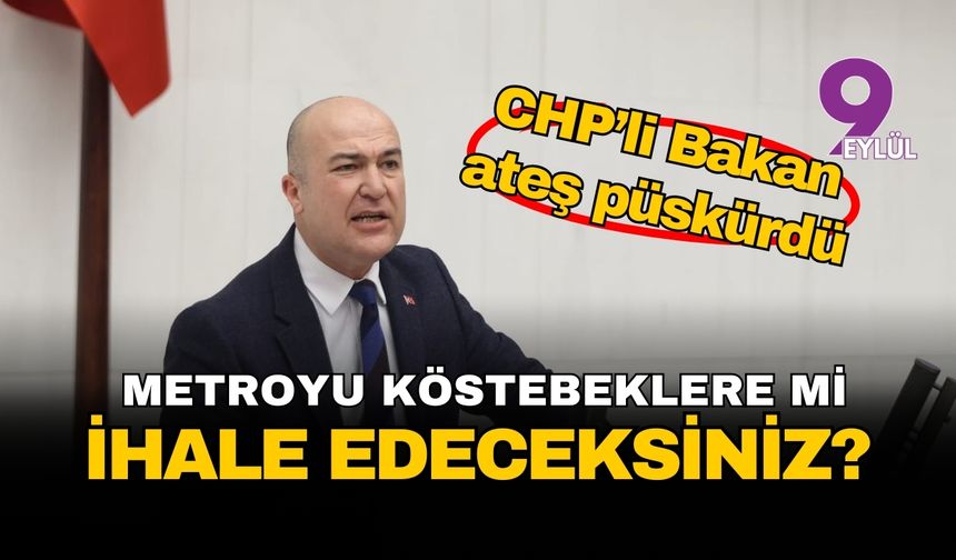 CHP'li Bakan'dan Ankara'ya zehir zemberek İzmir açıklaması: ‘Metroyu köstebeklere mi ihale edeceksiniz?’