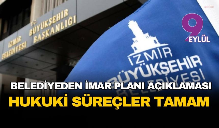 İzmir plan krizinde belediyeden net açıklama: Hukuki süreçler tamamlandı