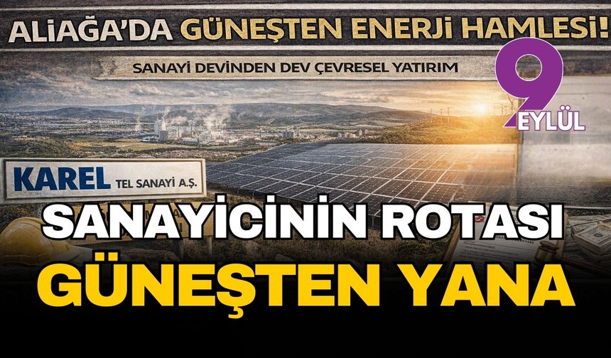 Aliağa’da güneşten enerji hamlesi: Sanayi devinden dev çevresel yatırım