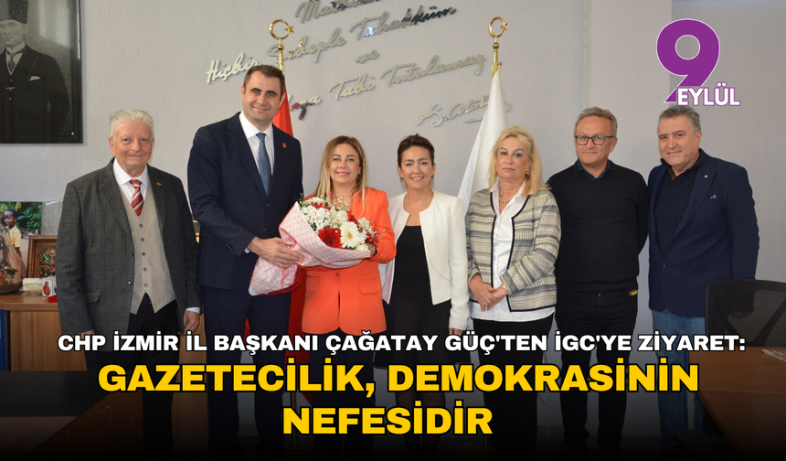 CHP İzmir İl Başkanı Çağatay Güç'ten İGC'ye ziyaret: Gazetecilik, demokrasinin nefesidir