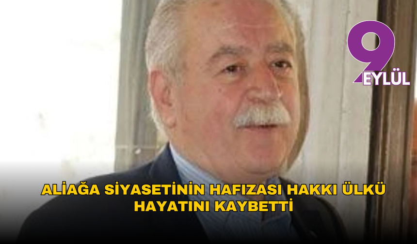 Aliağa siyasetinin hafızası Hakkı Ülkü hayatını kaybetti