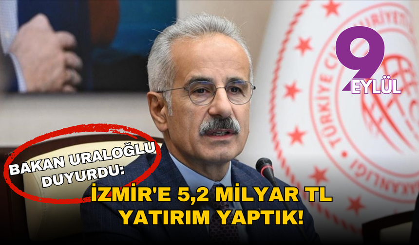Bakan Uraloğlu duyurdu: İzmir'e 5,2 Milyar TL yatırım yaptık!