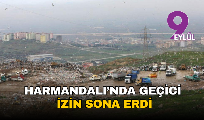 Harmandalı Katı Atık Depolama Tesisi’nin geçici izni sona erdi
