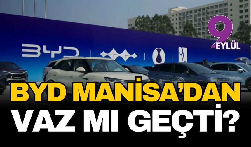 Çinli dev BYD Manisa yatırımından vaz mı geçti?