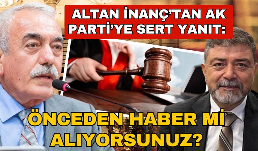 Altan İnanç’tan AK Parti’ye sert yanıt: “Önceden haber mi alıyorsunuz?”